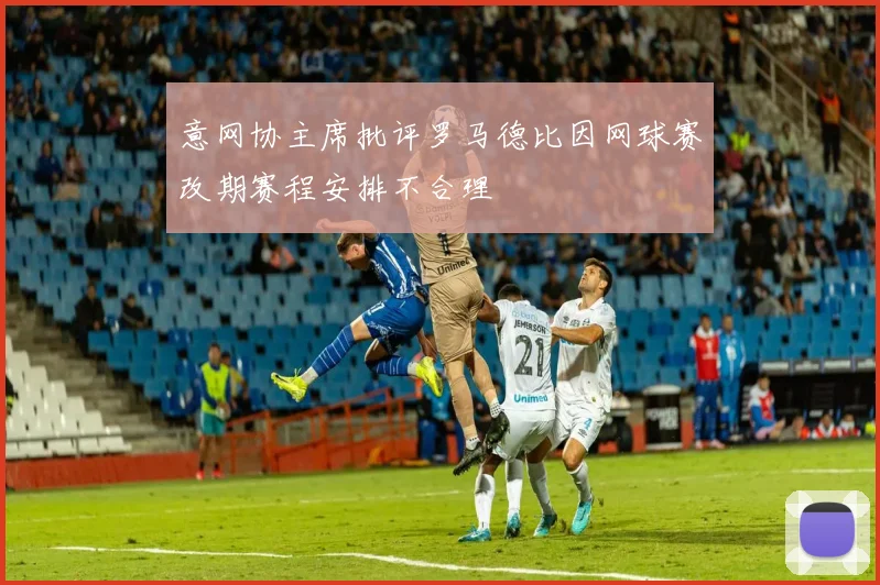 意网协主席批评罗马德比因网球赛改期赛程安排不合理