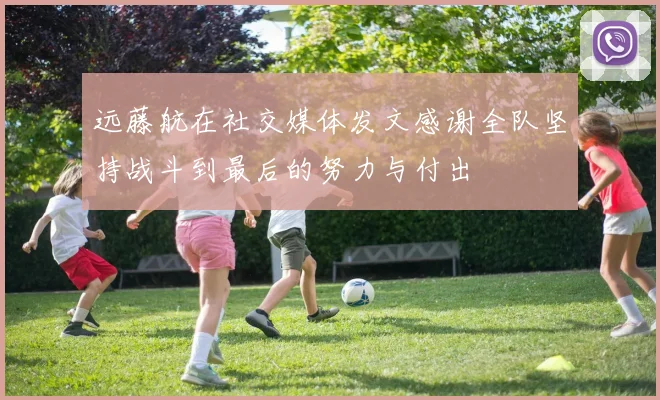 远藤航在社交媒体发文感谢全队坚持战斗到最后的努力与付出