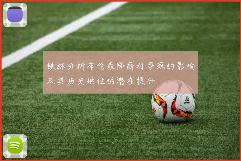 铁林分析布伦森降薪对争冠的影响及其历史地位的潜在提升