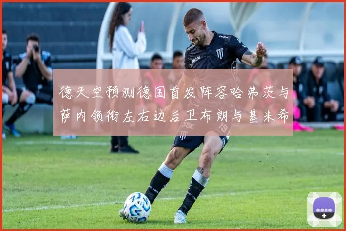 德天空预测德国首发阵容哈弗茨与萨内领衔左右边后卫布朗与基米希出战