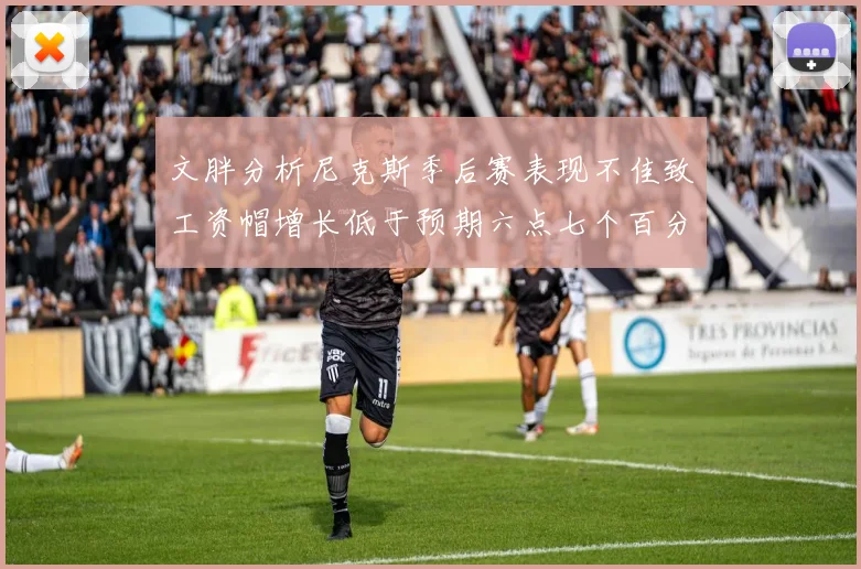文胖分析尼克斯季后赛表现不佳致工资帽增长低于预期六点七个百分点