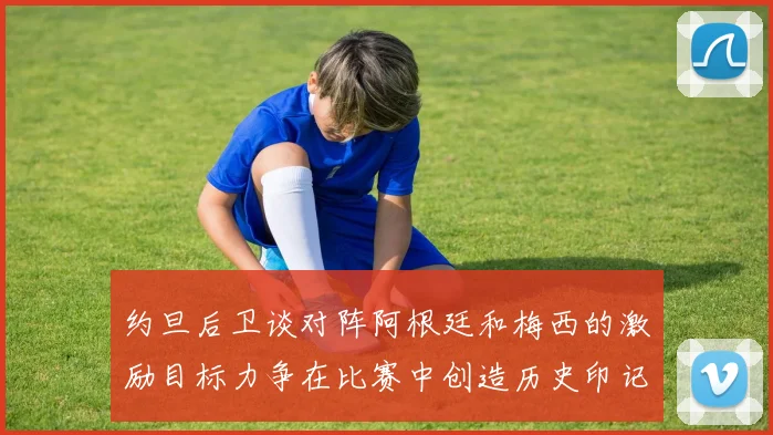 约旦后卫谈对阵阿根廷和梅西的激励目标力争在比赛中创造历史印记