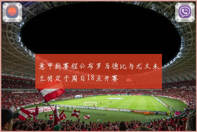 意甲新赛程公布罗马德比与尤文米兰将定于周日18点开赛