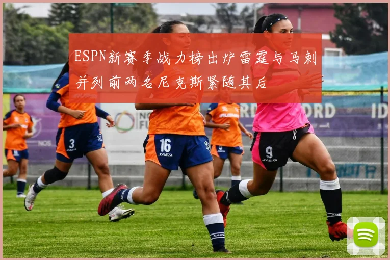 ESPN新赛季战力榜出炉雷霆与马刺并列前两名尼克斯紧随其后