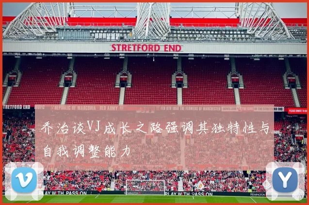 乔治谈VJ成长之路强调其独特性与自我调整能力